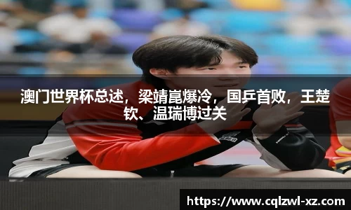 澳门世界杯总述，梁靖崑爆冷，国乒首败，王楚钦、温瑞博过关