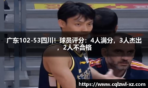 广东102-53四川！球员评分：4人满分，3人杰出，2人不合格