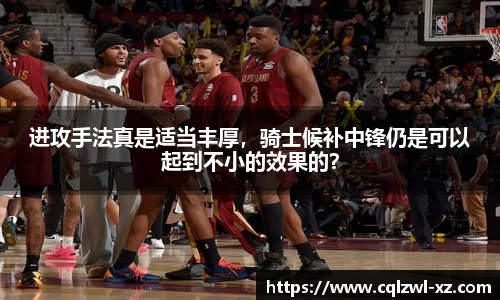 进攻手法真是适当丰厚，骑士候补中锋仍是可以起到不小的效果的？